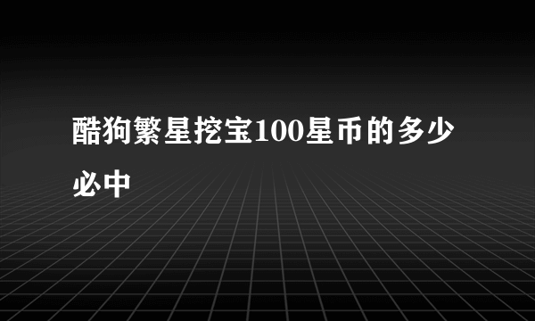 酷狗繁星挖宝100星币的多少必中