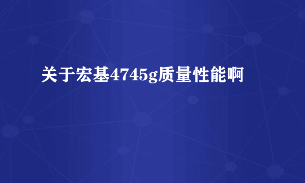 关于宏基4745g质量性能啊