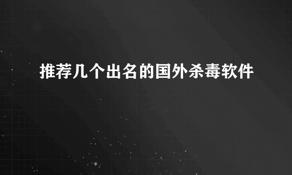 推荐几个出名的国外杀毒软件