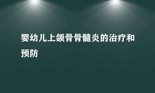 婴幼儿上颌骨骨髓炎的治疗和预防