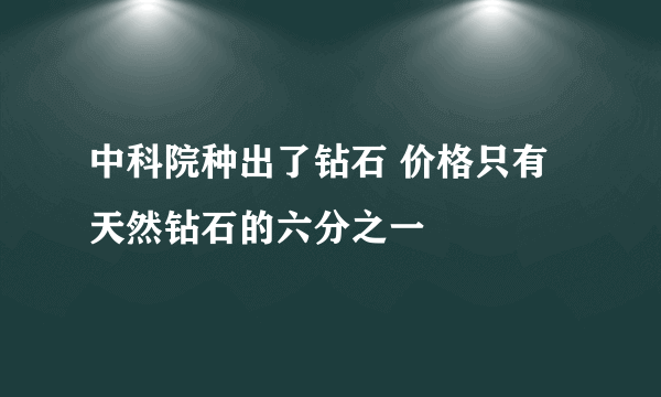 中科院种出了钻石 价格只有天然钻石的六分之一