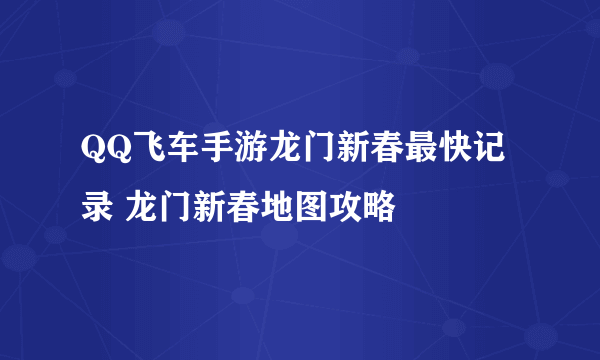 QQ飞车手游龙门新春最快记录 龙门新春地图攻略