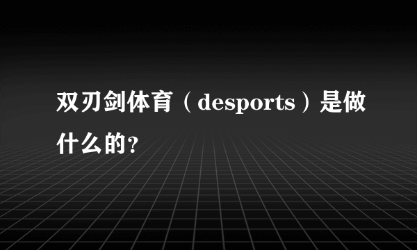 双刃剑体育（desports）是做什么的？