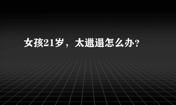 女孩21岁，太邋遢怎么办？