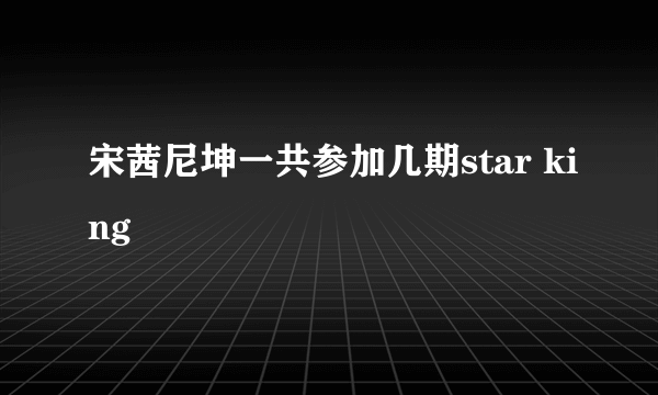 宋茜尼坤一共参加几期star king