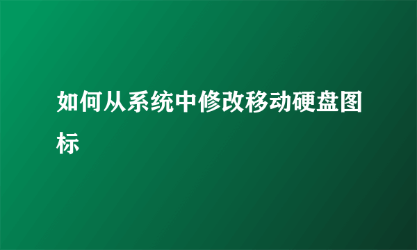 如何从系统中修改移动硬盘图标