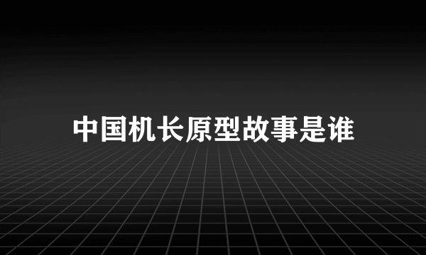 中国机长原型故事是谁