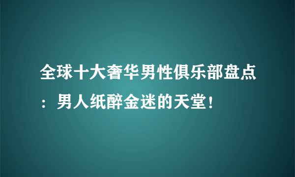 全球十大奢华男性俱乐部盘点：男人纸醉金迷的天堂！