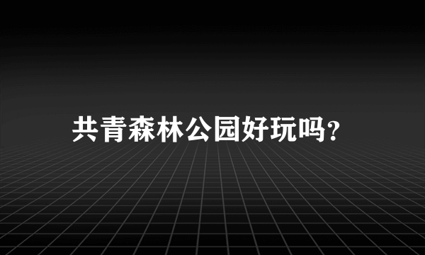 共青森林公园好玩吗？