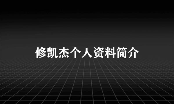 修凯杰个人资料简介