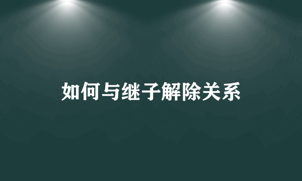 如何与继子解除关系