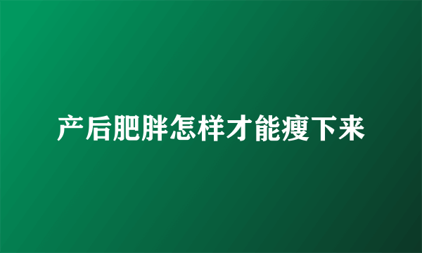 产后肥胖怎样才能瘦下来