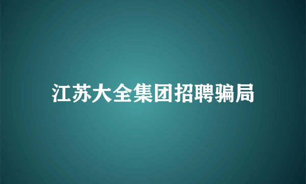 江苏大全集团招聘骗局