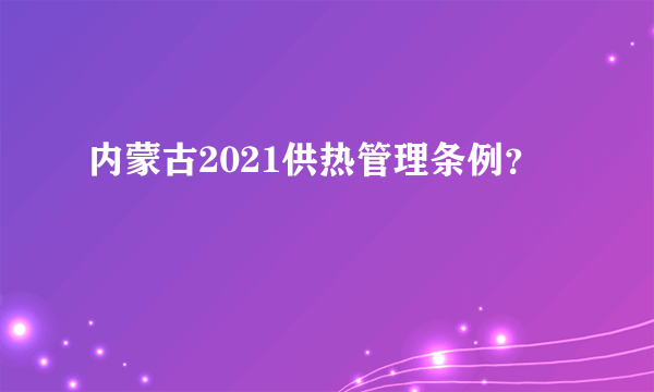 内蒙古2021供热管理条例？