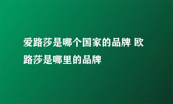 爱路莎是哪个国家的品牌 欧路莎是哪里的品牌