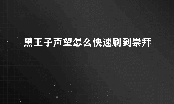 黑王子声望怎么快速刷到崇拜