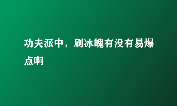 功夫派中，刷冰魄有没有易爆点啊