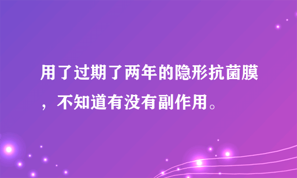 用了过期了两年的隐形抗菌膜，不知道有没有副作用。