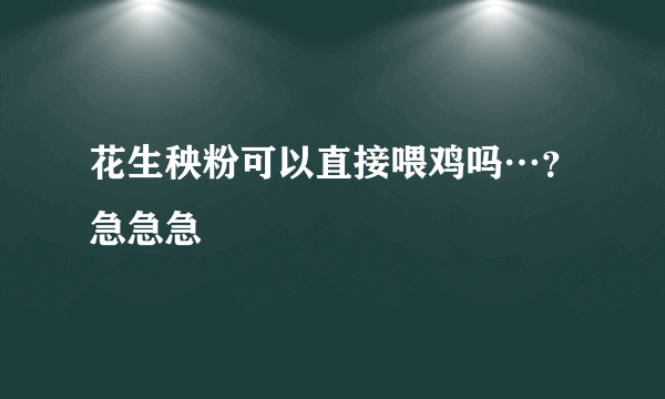 花生秧粉可以直接喂鸡吗…？急急急