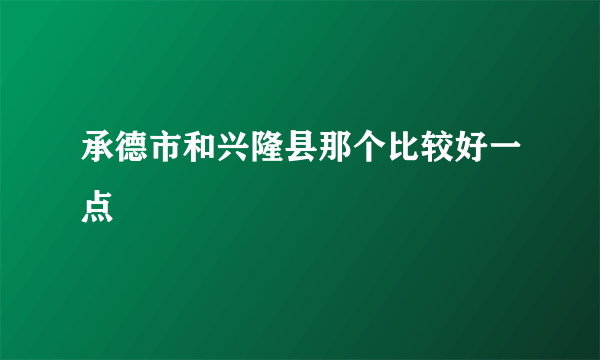 承德市和兴隆县那个比较好一点