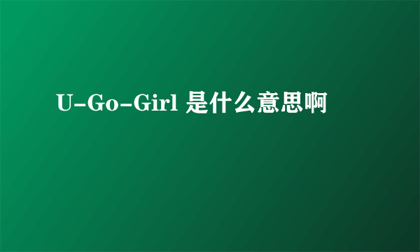 U-Go-Girl 是什么意思啊