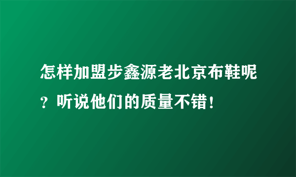 怎样加盟步鑫源老北京布鞋呢？听说他们的质量不错！