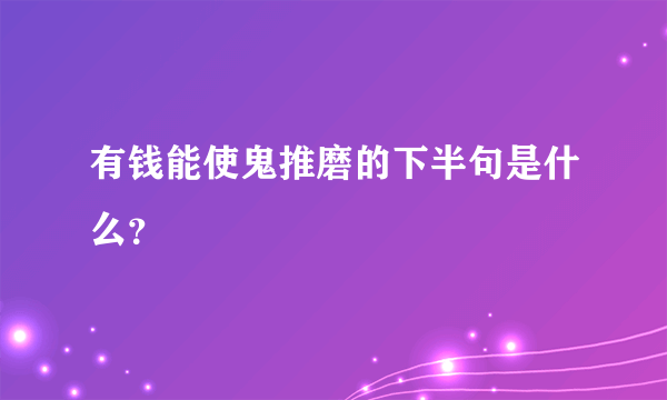 有钱能使鬼推磨的下半句是什么？