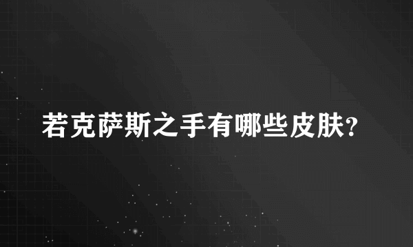 若克萨斯之手有哪些皮肤？