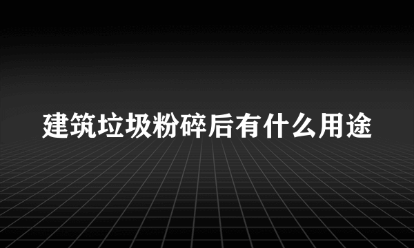 建筑垃圾粉碎后有什么用途