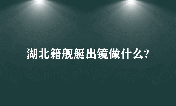 湖北籍舰艇出镜做什么?