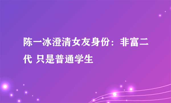 陈一冰澄清女友身份：非富二代 只是普通学生