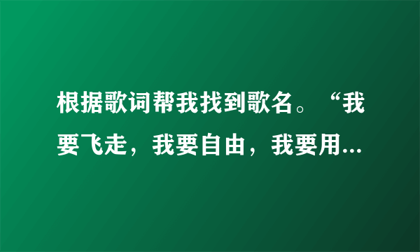 根据歌词帮我找到歌名。“我要飞走，我要自由，我要用最温柔的刑囚，让你一无所有，”......不记得了..