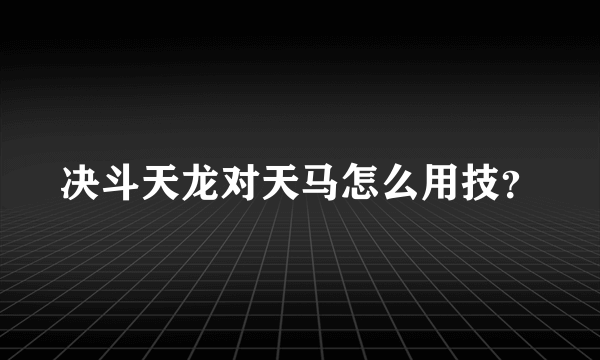 决斗天龙对天马怎么用技？