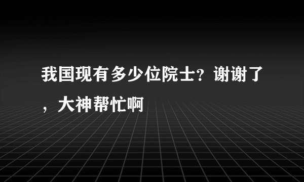 我国现有多少位院士？谢谢了，大神帮忙啊