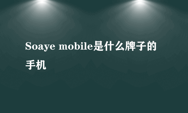 Soaye mobile是什么牌子的手机