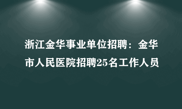 浙江金华事业单位招聘：金华市人民医院招聘25名工作人员