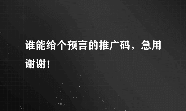 谁能给个预言的推广码，急用谢谢！