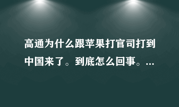 高通为什么跟苹果打官司打到中国来了。到底怎么回事。怎么不去美国打