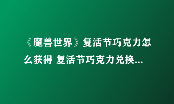 《魔兽世界》复活节巧克力怎么获得 复活节巧克力兑换奖励一览