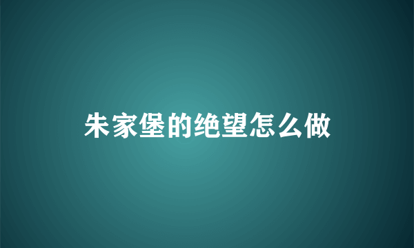 朱家堡的绝望怎么做