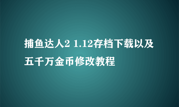 捕鱼达人2 1.12存档下载以及五千万金币修改教程