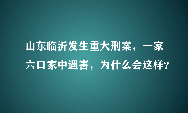 山东临沂发生重大刑案，一家六口家中遇害，为什么会这样？