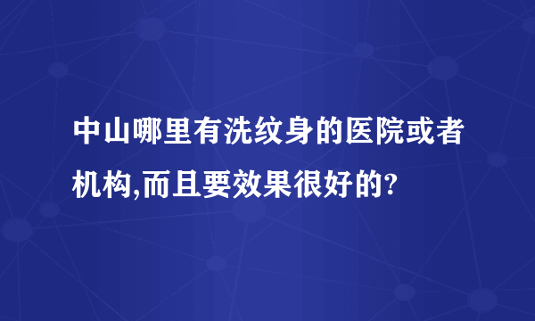 中山哪里有洗纹身的医院或者机构,而且要效果很好的?