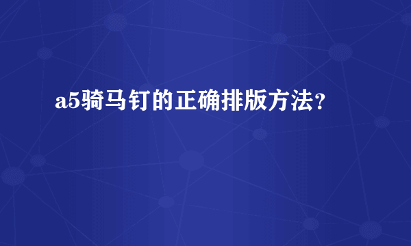 a5骑马钉的正确排版方法？