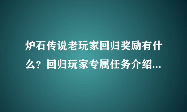 炉石传说老玩家回归奖励有什么？回归玩家专属任务介绍是什么？