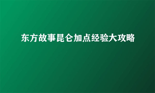 东方故事昆仑加点经验大攻略