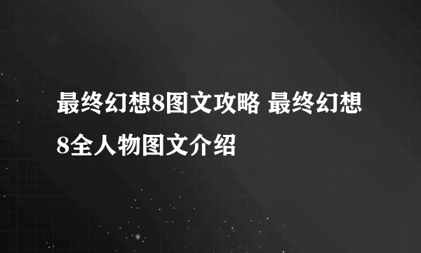 最终幻想8图文攻略 最终幻想8全人物图文介绍