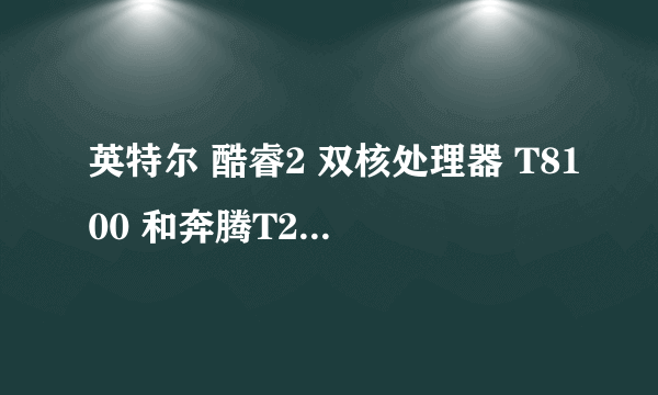 英特尔 酷睿2 双核处理器 T8100 和奔腾T2410哪个更好