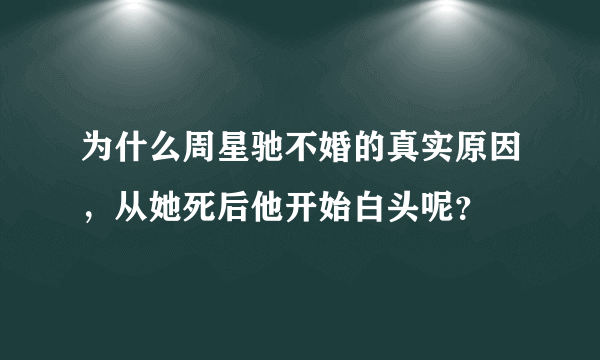 为什么周星驰不婚的真实原因，从她死后他开始白头呢？