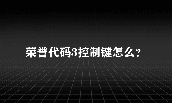 荣誉代码3控制键怎么？